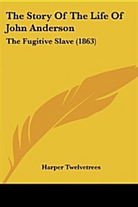 The Story of the Life of John Anderson: The Fugitive Slave (1863) (Paperback)