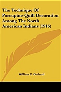 The Technique of Porcupine-Quill Decoration Among the North American Indians (1916) (Paperback)