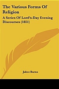 The Various Forms of Religion: A Series of Lords-Day Evening Discourses (1851) (Paperback)