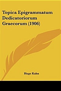 Topica Epigrammatum Dedicatoriorum Graecorum (1906) (Paperback)