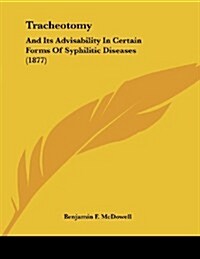 Tracheotomy: And Its Advisability in Certain Forms of Syphilitic Diseases (1877) (Paperback)
