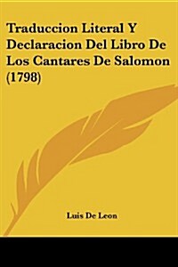 Traduccion Literal y Declaracion del Libro de Los Cantares de Salomon (1798) (Paperback)