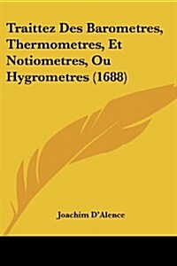 Traittez Des Barometres, Thermometres, Et Notiometres, Ou Hygrometres (1688) (Paperback)
