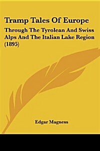 Tramp Tales of Europe: Through the Tyrolean and Swiss Alps and the Italian Lake Region (1895) (Paperback)