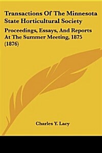 Transactions of the Minnesota State Horticultural Society: Proceedings, Essays, and Reports at the Summer Meeting, 1875 (1876) (Paperback)