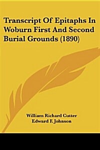 Transcript of Epitaphs in Woburn First and Second Burial Grounds (1890) (Paperback)