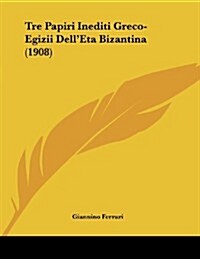 Tre Papiri Inediti Greco-Egizii Delleta Bizantina (1908) (Paperback)