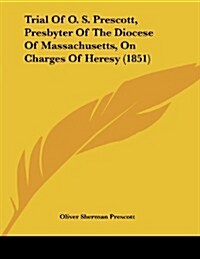 Trial of O. S. Prescott, Presbyter of the Diocese of Massachusetts, on Charges of Heresy (1851) (Paperback)