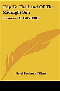 Trip to the Land of the Midnight Sun: Summer of 1905 (1905) (Paperback)