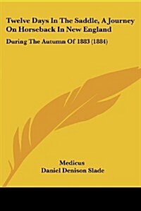 Twelve Days in the Saddle, a Journey on Horseback in New England: During the Autumn of 1883 (1884) (Paperback)
