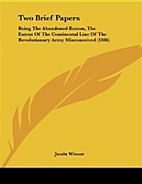 Two Brief Papers: Being the Abandoned Boston, the Extent of the Continental Line of the Revolutionary Army Misconceived (1886) (Paperback)