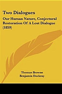 Two Dialogues: Our Human Nature, Conjectural Restoration of a Lost Dialogue (1859) (Paperback)