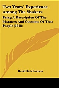 Two Years Experience Among the Shakers: Being a Description of the Manners and Customs of That People (1848) (Paperback)