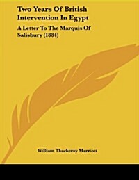 Two Years of British Intervention in Egypt: A Letter to the Marquis of Salisbury (1884) (Paperback)