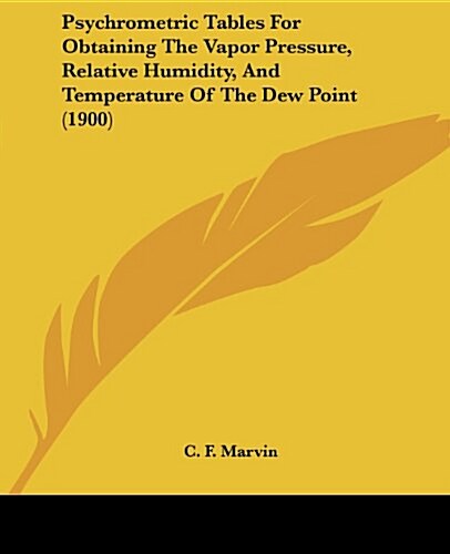 Psychrometric Tables for Obtaining the Vapor Pressure, Relative Humidity, and Temperature of the Dew Point (1900) (Paperback)