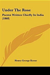 Under the Rose: Poems Written Chiefly in India (1868) (Paperback)