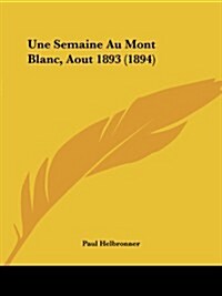 Une Semaine Au Mont Blanc, Aout 1893 (1894) (Paperback)