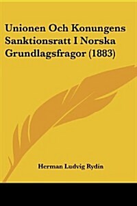 Unionen Och Konungens Sanktionsratt I Norska Grundlagsfragor (1883) (Paperback)
