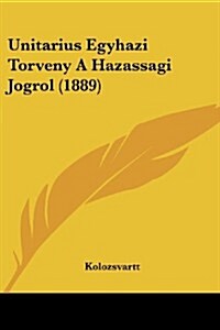 Unitarius Egyhazi Torveny a Hazassagi Jogrol (1889) (Paperback)