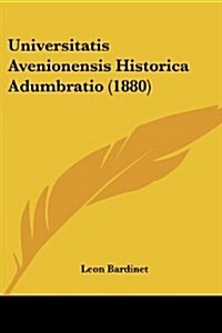 Universitatis Avenionensis Historica Adumbratio (1880) (Paperback)
