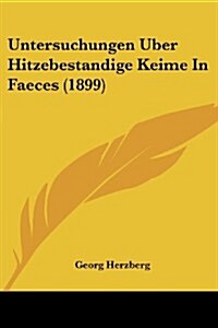 Untersuchungen Uber Hitzebestandige Keime in Faeces (1899) (Paperback)