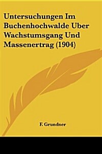 Untersuchungen Im Buchenhochwalde Uber Wachstumsgang Und Massenertrag (1904) (Paperback)