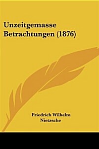 Unzeitgemasse Betrachtungen (1876) (Paperback)