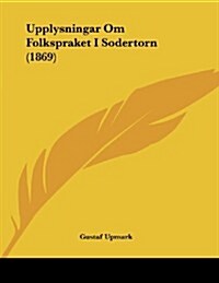 Upplysningar Om Folkspraket I Sodertorn (1869) (Paperback)
