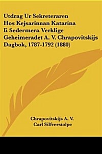 Utdrag Ur Sekreteraren Hos Kejsarinnan Katarina II Sedermera Verklige Geheimeradet A. V. Chrapovitskijs Dagbok, 1787-1792 (1880) (Paperback)