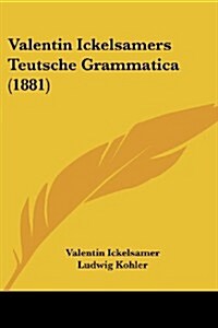 Valentin Ickelsamers Teutsche Grammatica (1881) (Paperback)