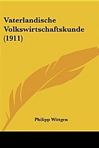 Vaterlandische Volkswirtschaftskunde (1911) (Paperback)