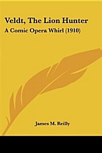 Veldt, the Lion Hunter: A Comic Opera Whirl (1910) (Paperback)