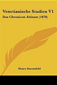 Venetianische Studien V1: Das Chronicon Altinate (1878) (Paperback)