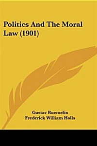 Politics and the Moral Law (1901) (Paperback)