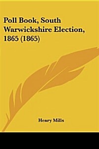 Poll Book, South Warwickshire Election, 1865 (1865) (Paperback)