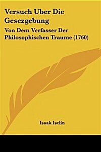 Versuch Uber Die Gesezgebung: Von Dem Verfasser Der Philosophischen Traume (1760) (Paperback)
