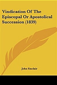 Vindication of the Episcopal or Apostolical Succession (1839) (Paperback)