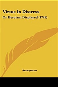 Virtue in Distress: Or Heroism Displayed (1749) (Paperback)