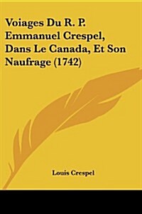 Voiages Du R. P. Emmanuel Crespel, Dans Le Canada, Et Son Naufrage (1742) (Paperback)