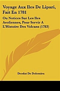 Voyage Aux Iles de Lipari, Fait En 1781: Ou Notices Sur Les Iles Aeoliennes, Pour Servir A LHistoire Des Volcans (1783) (Paperback)