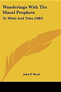 Wanderings with the Maori Prophets: Te Whiti and Tohu (1883) (Paperback)