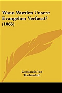 Wann Wurden Unsere Evangelien Verfasst? (1865) (Paperback)