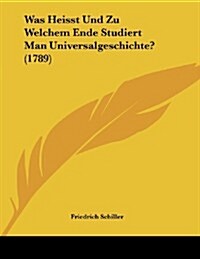 Was Heisst Und Zu Welchem Ende Studiert Man Universalgeschichte? (1789) (Paperback)