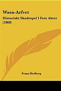 Wasa-Arfvet: Historiskt Skadespel I Fem Akter (1868) (Paperback)