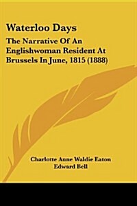 Waterloo Days: The Narrative of an Englishwoman Resident at Brussels in June, 1815 (1888) (Paperback)