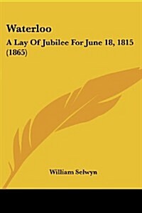 Waterloo: A Lay of Jubilee for June 18, 1815 (1865) (Paperback)