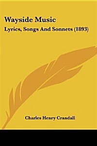 Wayside Music: Lyrics, Songs and Sonnets (1893) (Paperback)