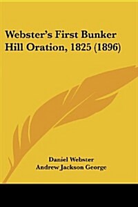 Websters First Bunker Hill Oration, 1825 (1896) (Paperback)