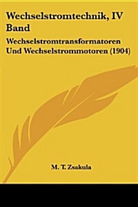 Wechselstromtechnik, IV Band: Wechselstromtransformatoren Und Wechselstrommotoren (1904) (Paperback)