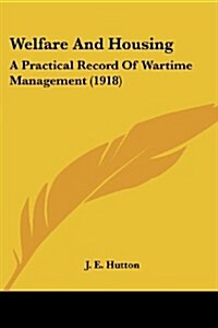 Welfare and Housing: A Practical Record of Wartime Management (1918) (Paperback)